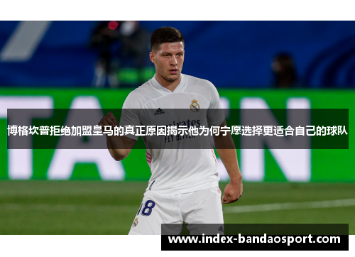 博格坎普拒绝加盟皇马的真正原因揭示他为何宁愿选择更适合自己的球队