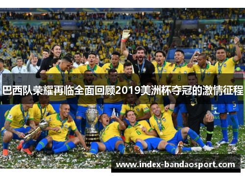 巴西队荣耀再临全面回顾2019美洲杯夺冠的激情征程