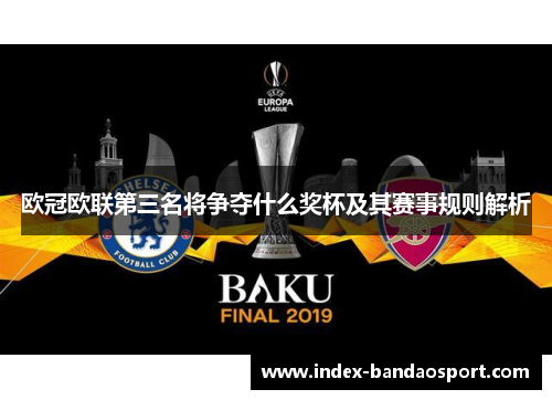 欧冠欧联第三名将争夺什么奖杯及其赛事规则解析 欧冠欧联第三名将争夺什么奖杯及其赛事规则解析