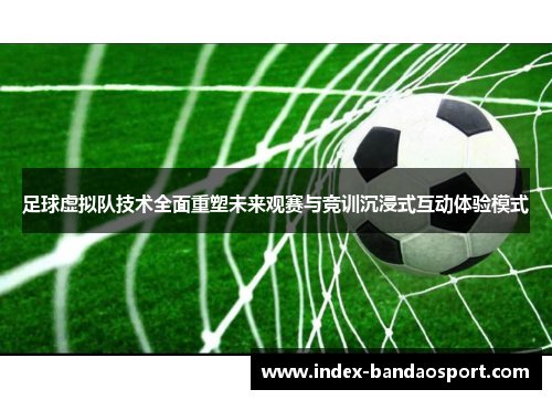 足球虚拟队技术全面重塑未来观赛与竞训沉浸式互动体验模式 足球虚拟队技术全面重塑未来观赛与竞训沉浸式互动体验模式