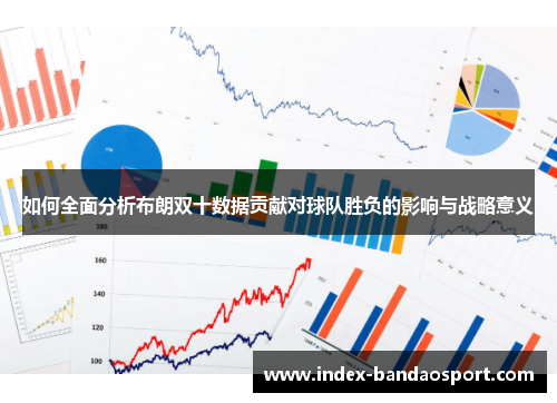 如何全面分析布朗双十数据贡献对球队胜负的影响与战略意义 如何全面分析布朗双十数据贡献对球队胜负的影响与战略意义