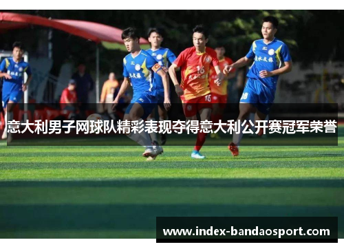 意大利男子网球队精彩表现夺得意大利公开赛冠军荣誉